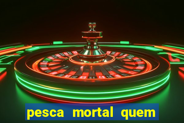 pesca mortal quem morreu pesca mortal todd morreu